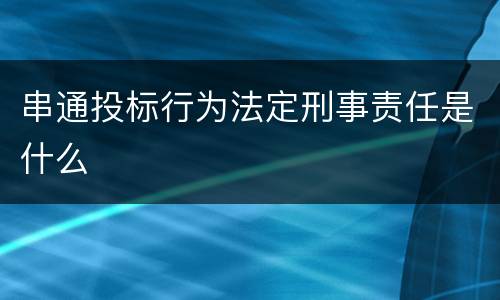串通投标行为法定刑事责任是什么