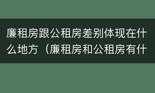 廉租房跟公租房差别体现在什么地方（廉租房和公租房有什么不同）