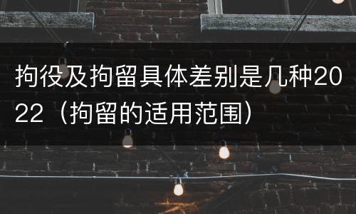 拘役及拘留具体差别是几种2022（拘留的适用范围）