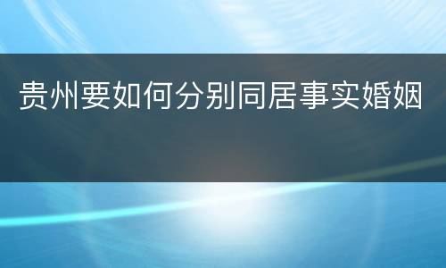 贵州要如何分别同居事实婚姻