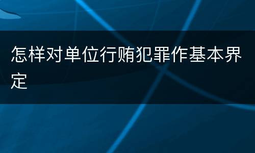怎样对单位行贿犯罪作基本界定