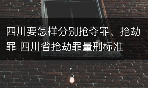 四川要怎样分别抢夺罪、抢劫罪 四川省抢劫罪量刑标准