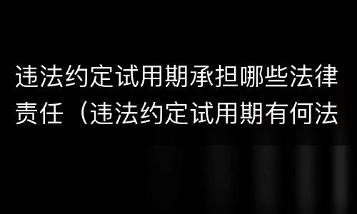 违法约定试用期承担哪些法律责任（违法约定试用期有何法律责任）