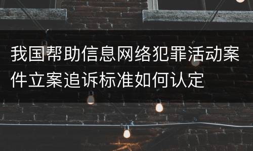 我国帮助信息网络犯罪活动案件立案追诉标准如何认定