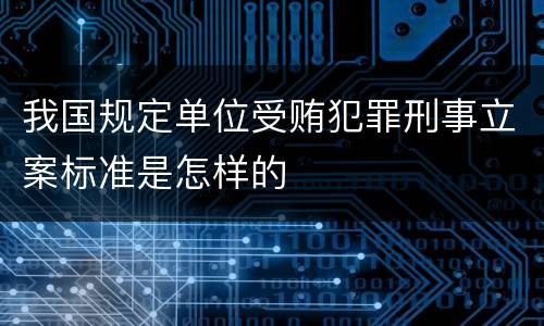 我国规定单位受贿犯罪刑事立案标准是怎样的