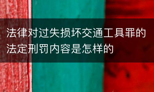 法律对过失损坏交通工具罪的法定刑罚内容是怎样的