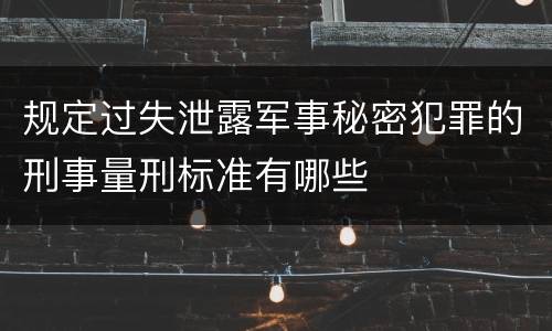 规定过失泄露军事秘密犯罪的刑事量刑标准有哪些