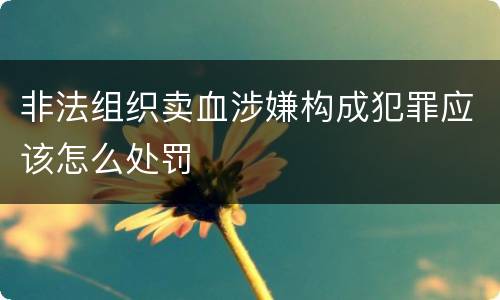 非法组织卖血涉嫌构成犯罪应该怎么处罚
