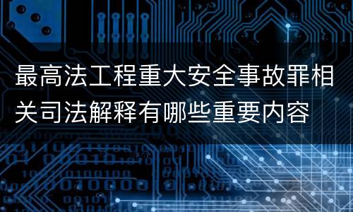 最高法工程重大安全事故罪相关司法解释有哪些重要内容