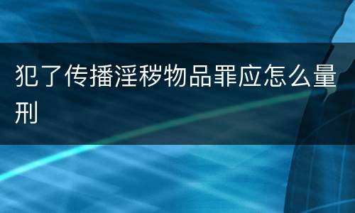 犯了传播淫秽物品罪应怎么量刑