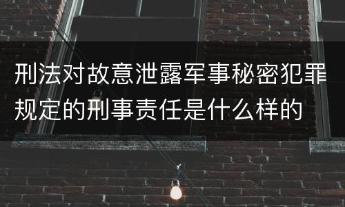 刑法对故意泄露军事秘密犯罪规定的刑事责任是什么样的