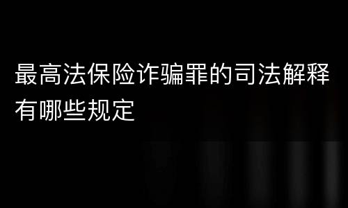 最高法保险诈骗罪的司法解释有哪些规定
