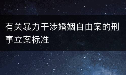 有关暴力干涉婚姻自由案的刑事立案标准