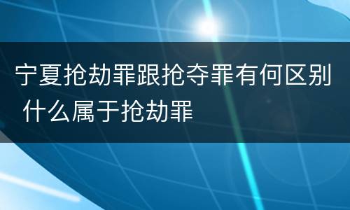 宁夏抢劫罪跟抢夺罪有何区别 什么属于抢劫罪