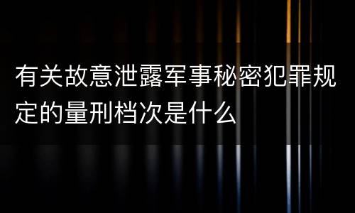 有关故意泄露军事秘密犯罪规定的量刑档次是什么