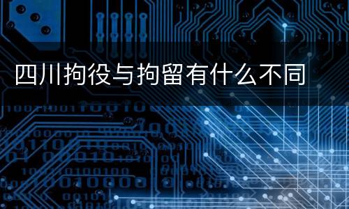 四川拘役与拘留有什么不同