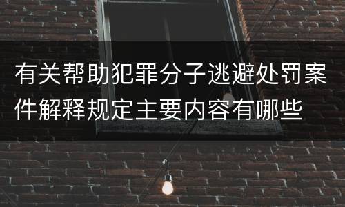 有关帮助犯罪分子逃避处罚案件解释规定主要内容有哪些