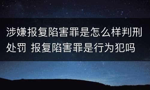 涉嫌报复陷害罪是怎么样判刑处罚 报复陷害罪是行为犯吗