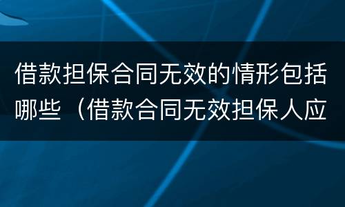 借款担保合同无效的情形包括哪些（借款合同无效担保人应否承担责任）