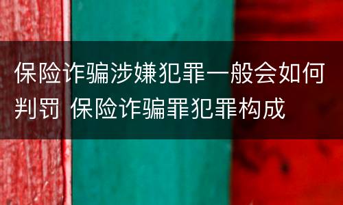 保险诈骗涉嫌犯罪一般会如何判罚 保险诈骗罪犯罪构成