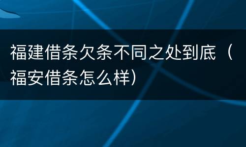 福建借条欠条不同之处到底（福安借条怎么样）