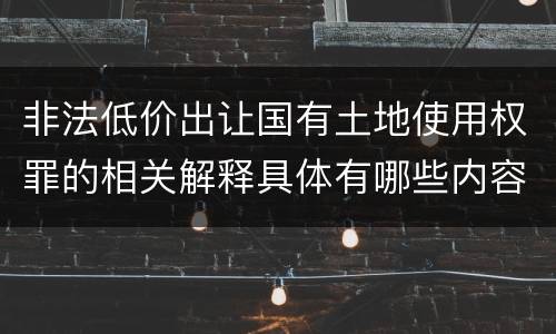 非法低价出让国有土地使用权罪的相关解释具体有哪些内容