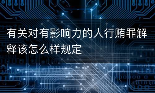 有关对有影响力的人行贿罪解释该怎么样规定