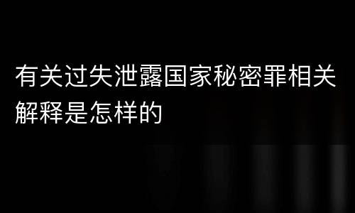 有关过失泄露国家秘密罪相关解释是怎样的