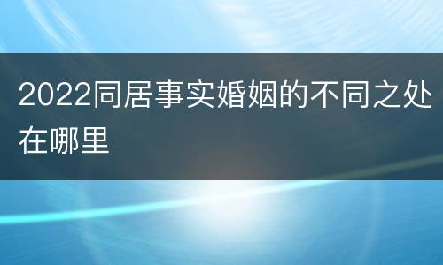 2022同居事实婚姻的不同之处在哪里