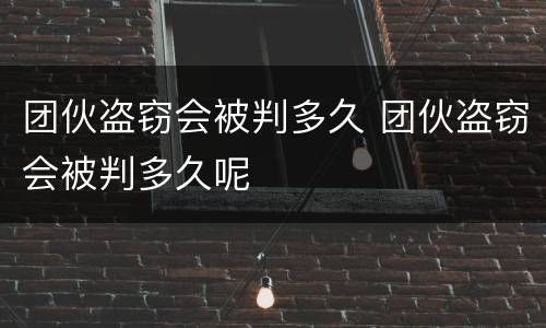 团伙盗窃会被判多久 团伙盗窃会被判多久呢