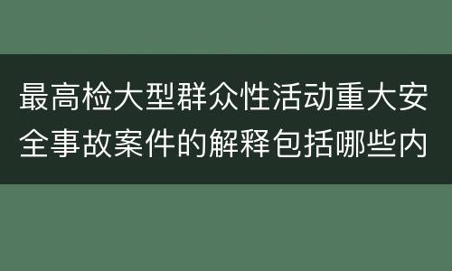 最高检大型群众性活动重大安全事故案件的解释包括哪些内容