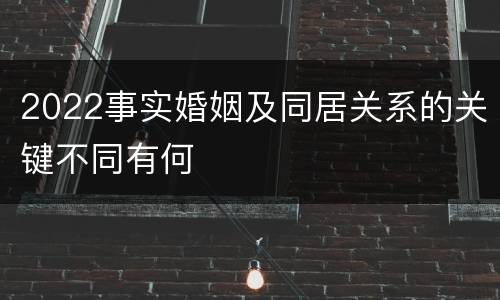 2022事实婚姻及同居关系的关键不同有何