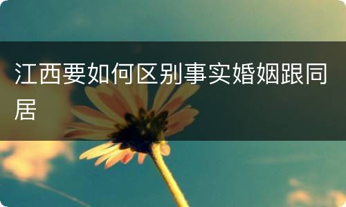 江西要如何区别事实婚姻跟同居