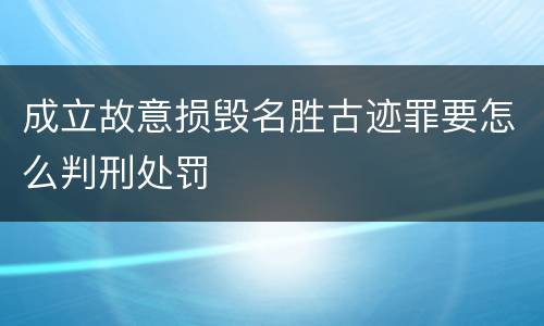 成立故意损毁名胜古迹罪要怎么判刑处罚