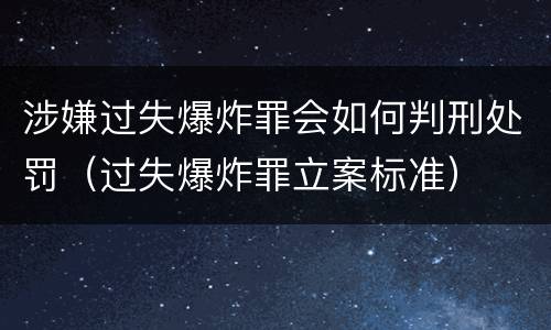 涉嫌过失爆炸罪会如何判刑处罚（过失爆炸罪立案标准）