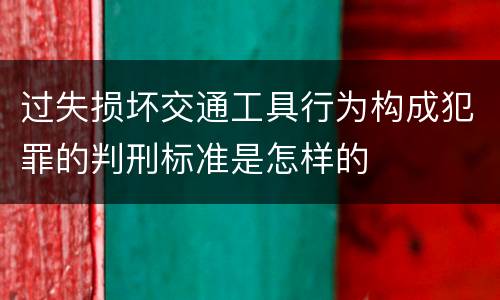 过失损坏交通工具行为构成犯罪的判刑标准是怎样的