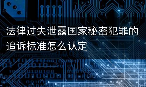 法律过失泄露国家秘密犯罪的追诉标准怎么认定