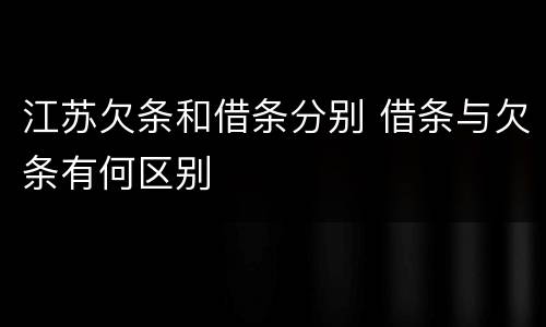 江苏欠条和借条分别 借条与欠条有何区别