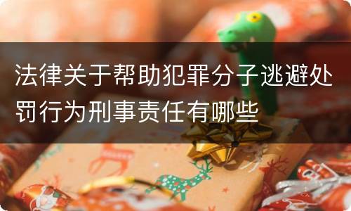 法律关于帮助犯罪分子逃避处罚行为刑事责任有哪些