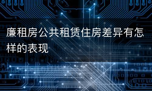 廉租房公共租赁住房差异有怎样的表现