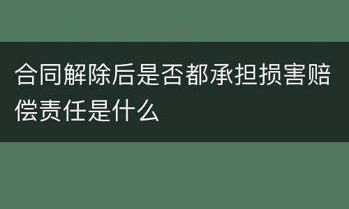 合同解除后是否都承担损害赔偿责任是什么