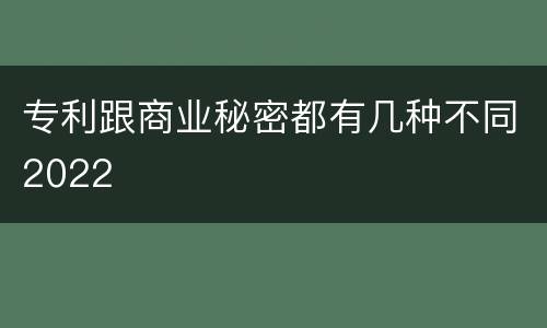 专利跟商业秘密都有几种不同2022