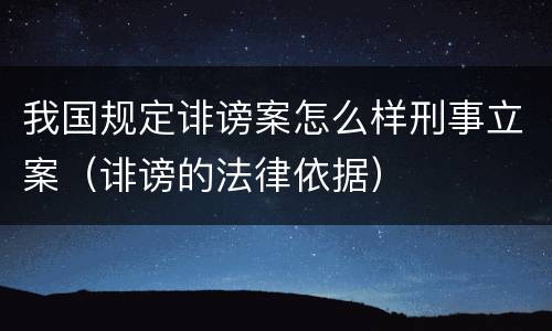 我国规定诽谤案怎么样刑事立案（诽谤的法律依据）