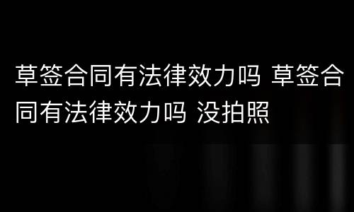 草签合同有法律效力吗 草签合同有法律效力吗 没拍照