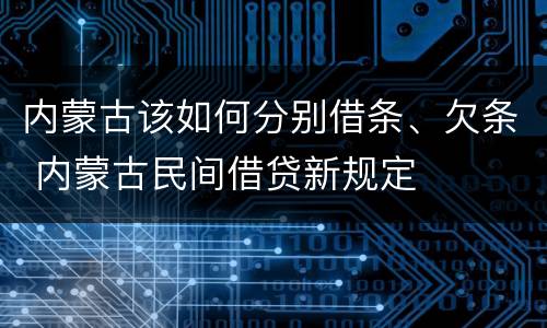 内蒙古该如何分别借条、欠条 内蒙古民间借贷新规定
