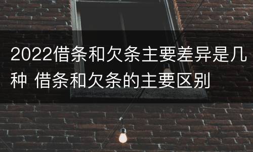 2022借条和欠条主要差异是几种 借条和欠条的主要区别