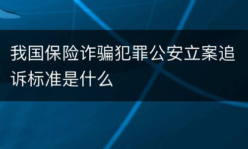 我国保险诈骗犯罪公安立案追诉标准是什么