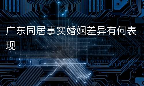 广东同居事实婚姻差异有何表现