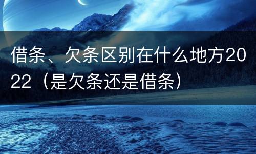 借条、欠条区别在什么地方2022（是欠条还是借条）