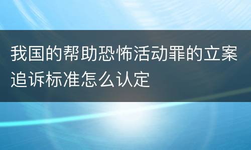 我国的帮助恐怖活动罪的立案追诉标准怎么认定